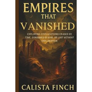 Finch, Calista Empires That Vanished: Exploring Civilizations Erased by Time, Consumed by War, or Lost Without Explanation Finch, Calista Empires That Vanished: Exploring Civilizations Erased by Time, Consumed by War, or Lost Without Explanation