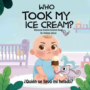 Olson, Andrew D. Who took my ice cream!: Bilingual English-Spanish Book (Bilingual English-Spanish Children’s Books) Olson, Andrew D. Who took my ice cream!: Bilingual English-Spanish Book (Bilingual English-Spanish Children’s Books)