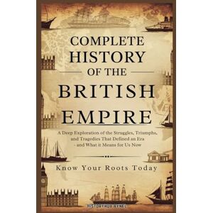 ByNel, HistoryHub Complete History of the BRITISH EMPIRE: Know Your Roots Today: A Deep Exploration of the Struggles, Triumphs, and Tragedies that Defined an Era — and ... Means for Us Now (Collections of histories) ByNel, HistoryHub Complete History of the BRITISH EMPIRE: Know Your Roots Today: A Deep Exploration of the Struggles, Triumphs, and Tragedies that Defined an Era — and ... Means for Us Now (Collections of histories)