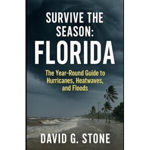 Stone, David G. Survive the Season: Florida: The Year-Round Guide to Hurricanes, Heatwaves, and Floods Stone, David G. Survive the Season: Florida: The Year-Round Guide to Hurricanes, Heatwaves, and Floods