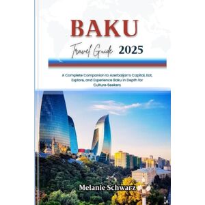Schwarz, Melanie BAKU TRAVEL GUIDE 2025: A Complete Companion to Azerbaijan’s Capital, Eat, Explore, and Experience Baku in Depth for Culture‑Seekers Schwarz, Melanie BAKU TRAVEL GUIDE 2025: A Complete Companion to Azerbaijan’s Capital, Eat, Explore, and Experience Baku in Depth for Culture‑Seekers