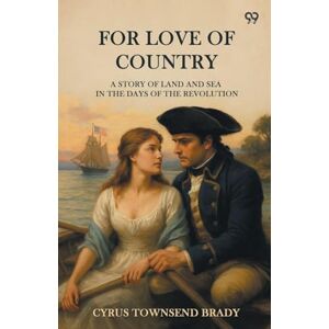 Brady, Cyrus Townsend For Love Of CountryA Story Of Land And Sea In The Days Of The Revolution (Edition1) Brady, Cyrus Townsend For Love Of CountryA Story Of Land And Sea In The Days Of The Revolution (Edition1)