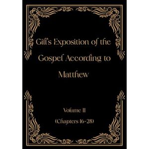 Gill, John Gill's Exposition of the Gospel According to Matthew Volume II (Chapters 16-28) (Gill's Exposition of the Old and New Testaments) Gill, John Gill's Exposition of the Gospel According to Matthew Volume II (Chapters 16-28) (Gill's Exposition of the Old and New Testaments)
