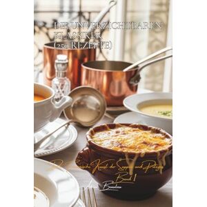 Beaulieu, Adrien L. Die Unverzichtbaren Klassiker (250 Rezepte): Die französische Kunst der Suppen und Potages Band Eins Beaulieu, Adrien L. Die Unverzichtbaren Klassiker (250 Rezepte): Die französische Kunst der Suppen und Potages Band Eins