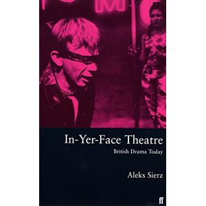 Sierz, Aleks In-yer-face Theatre: British Drama Today Sierz, Aleks In-yer-face Theatre: British Drama Today