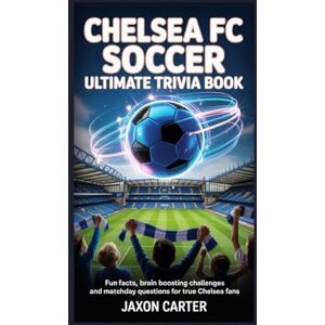 Carter, Jaxon Chelsea FC Soccer Ultimate Trivia Book: Fun Facts, Brain Boosting Challenges and Matchday Questions for True Chelsea Fans Carter, Jaxon Chelsea FC Soccer Ultimate Trivia Book: Fun Facts, Brain Boosting Challenges and Matchday Questions for True Chelsea Fans