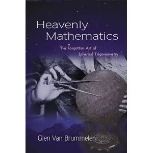 Van Brummelen, Glen Heavenly Mathematics: The Forgotten Art of Spherical Trigonometry Van Brummelen, Glen Heavenly Mathematics: The Forgotten Art of Spherical Trigonometry