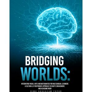 Fayad, Rima Boukhzam Bridging Worlds: Integrating Visual Arts and Mathematics for Multilingual Learners A Culturally Responsive Approach to Equity, Engagement, and Academic Rigor Fayad, Rima Boukhzam Bridging Worlds: Integrating Visual Arts and Mathematics for Multilingual Learners A Culturally Responsive Approach to Equity, Engagement, and Academic Rigor