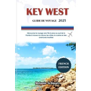 Schwarz, Melanie KEY WEST GUIDE DE VOYAGE 2025: Découvrez le voyage vers l'île la plus au sud de la Floride à travers la culture, les côtes, la cuisine et des aventures insolites Schwarz, Melanie KEY WEST GUIDE DE VOYAGE 2025: Découvrez le voyage vers l'île la plus au sud de la Floride à travers la culture, les côtes, la cuisine et des aventures insolites
