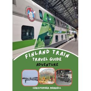 Morrell, Christopher Finland Train Travel Guide Adventure: Explore Scenic Routes, Smart Pass Strategies, Curated Itineraries, and Must-See Destinations with Tips for Hidden Gems and Cheap Tickets Morrell, Christopher Finland Train Travel Guide Adventure: Explore Scenic Routes, Smart Pass Strategies, Curated Itineraries, and Must-See Destinations with Tips for Hidden Gems and Cheap Tickets