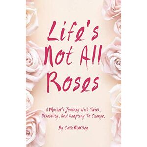 Martley, Cath Life's Not All Roses: A Mother's Journey with Twins, Disability, and Adapting to Change Martley, Cath Life's Not All Roses: A Mother's Journey with Twins, Disability, and Adapting to Change