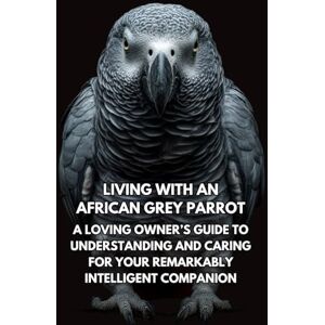 Books, Inkspire Living With An African Grey Parrot: A Loving Owner’s Guide To Understanding And Caring For Your Remarkably Intelligent Companion Books, Inkspire Living With An African Grey Parrot: A Loving Owner’s Guide To Understanding And Caring For Your Remarkably Intelligent Companion