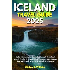 Willobs, Clinton B ICELAND TRAVEL GUIDE 2025: Explore Reykjavík, the Golden Circle, South Coast, North Iceland, Westfjords & Snæfellsnes Peninsula — Your Complete Journey Through Iceland’s Most Iconic Destinations Willobs, Clinton B ICELAND TRAVEL GUIDE 2025: Explore Reykjavík, the Golden Circle, South Coast, North Iceland, Westfjords & Snæfellsnes Peninsula — Your Complete Journey Through Iceland’s Most Iconic Destinations
