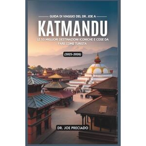 Preciado, Dr. Joe Guida Di Viaggio Del Dr. Joe A Katmandu 2025-2026: Le 50 Migliori Destinazioni Iconiche E Cose Da Fare Come Turista Preciado, Dr. Joe Guida Di Viaggio Del Dr. Joe A Katmandu 2025-2026: Le 50 Migliori Destinazioni Iconiche E Cose Da Fare Come Turista
