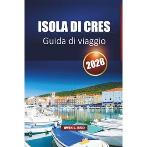 Reid, Owen L. Isola Di Cres Guida Di Viaggio 2026: Scopri le spiagge, i sentieri escursionistici, la cucina e le rotte dei traghetti con i piani di itinerario nella gemma adriatica della Croazia Reid, Owen L. Isola Di Cres Guida Di Viaggio 2026: Scopri le spiagge, i sentieri escursionistici, la cucina e le rotte dei traghetti con i piani di itinerario nella gemma adriatica della Croazia