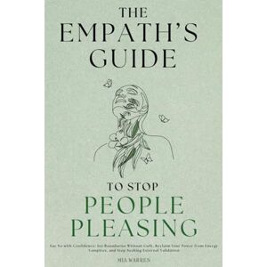 Warren, Mia The Empath's Guide to Stop People Pleasing: Say No with Confidence, Set Boundaries Without Guilt, Reclaim Your Power from Energy Vampires, and Stop Seeking External Validation Warren, Mia The Empath's Guide to Stop People Pleasing: Say No with Confidence, Set Boundaries Without Guilt, Reclaim Your Power from Energy Vampires, and Stop Seeking External Validation