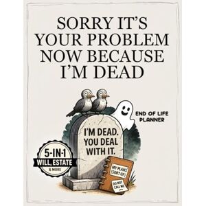 Eternal Leaves Publishing Sorry It's Your Problem Now Because I'm Dead: End Of Life Planner Funny For Seniors. I'm Dead Now What, When I Die & What To Do When I'm Gone Book. My Final Wishes, Death & Estate Planning Organizer. Eternal Leaves Publishing Sorry It's Your Problem Now Because I'm Dead: End Of Life Planner Funny For Seniors. I'm Dead Now What, When I Die & What To Do When I'm Gone Book. My Final Wishes, Death & Estate Planning Organizer.