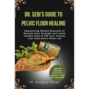 loxley, Dr Gregory DR. SEBI’S GUIDE TO PELVIC FLOOR HEALING: Empowering Women Naturally to Reclaim their Strength and create reliable Path to PID cure, Awaken Your bony pelvis Power etc loxley, Dr Gregory DR. SEBI’S GUIDE TO PELVIC FLOOR HEALING: Empowering Women Naturally to Reclaim their Strength and create reliable Path to PID cure, Awaken Your bony pelvis Power etc