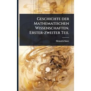 Suter, Heinrich Geschichte der Mathematischen Wissenschaften. Erster-zweiter Teil Suter, Heinrich Geschichte der Mathematischen Wissenschaften. Erster-zweiter Teil