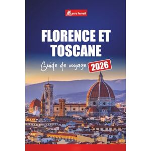 Ferrell, Larry Florence et Toscane GUIDE DE VOYAGE 2026: Découvrez les villes d'art italiennes avec des excursions d'une journée, des routes des vins, des cartes, des itinéraires et des conseils locaux Ferrell, Larry Florence et Toscane GUIDE DE VOYAGE 2026: Découvrez les villes d'art italiennes avec des excursions d'une journée, des routes des vins, des cartes, des itinéraires et des conseils locaux