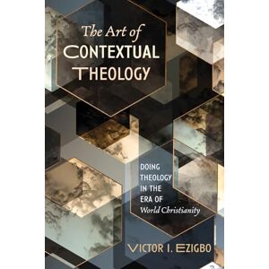 Ezigbo, Victor I. The Art of Contextual Theology: Doing Theology in the Era of World Christianity Ezigbo, Victor I. The Art of Contextual Theology: Doing Theology in the Era of World Christianity