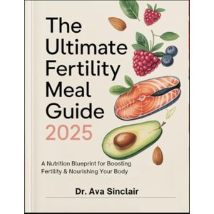 Sinclair, Dr Ava The Ultimate Fertility Meal Guide 2025: A Complete Fertility Nutrition Plan to Enhance Ovulation, Balance Hormones, and Support Reproductive ... and Tips for Couples Trying to Conceive Sinclair, Dr Ava The Ultimate Fertility Meal Guide 2025: A Complete Fertility Nutrition Plan to Enhance Ovulation, Balance Hormones, and Support Reproductive ... and Tips for Couples Trying to Conceive