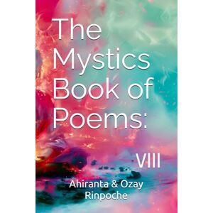 Rinpoche, Ahiranta & Ozay The Mystics Book of Poems:: Vlll Rinpoche, Ahiranta & Ozay The Mystics Book of Poems:: Vlll