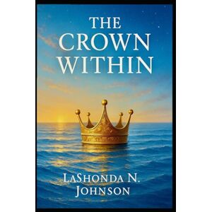 Johnson, LaShonda N The Crown Within: 30 Days to Heal, Rise & Reclaim Your Royal Identity Johnson, LaShonda N The Crown Within: 30 Days to Heal, Rise & Reclaim Your Royal Identity