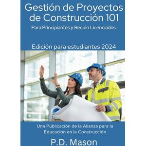 Mason, P.D. Gestión de Proyectos de Construcción 101: Para Principiantes y Recién Licenciados Mason, P.D. Gestión de Proyectos de Construcción 101: Para Principiantes y Recién Licenciados