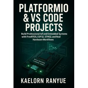 Ranyue, Kaelorn PlatformIO & VS Code Projects: Build Professional IoT And Embedded Systems With FreeRTOS, ESP32, STM32, And Arduino Using Hands-On Projects Ranyue, Kaelorn PlatformIO & VS Code Projects: Build Professional IoT And Embedded Systems With FreeRTOS, ESP32, STM32, And Arduino Using Hands-On Projects