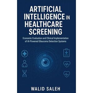 SALEH, WALID Artificial Intelligence in Healthcare Screening: Economic Evaluation and Clinical Implementation of AI-Powered Glaucoma Detection Systems SALEH, WALID Artificial Intelligence in Healthcare Screening: Economic Evaluation and Clinical Implementation of AI-Powered Glaucoma Detection Systems