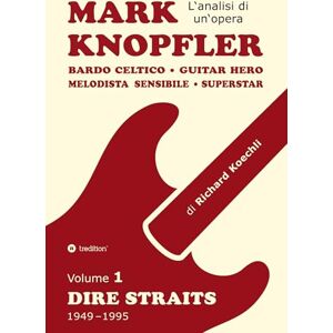 Koechli, Richard Mark Knopfler (Volume 1, Dire Straits) l'emozionante opera di 526 pagine, traduzione italiana: Bardo celtico, guitar hero, melodista sensibile, ... Mark Knopfler (analisi di un'opera completa) Koechli, Richard Mark Knopfler (Volume 1, Dire Straits) l'emozionante opera di 526 pagine, traduzione italiana: Bardo celtico, guitar hero, melodista sensibile, ... Mark Knopfler (analisi di un'opera completa)