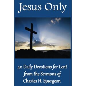 Spurgeon, Charles H. Jesus Only: 40 Daily Devotions for Lent from the Sermons of Charles H. Spurgeon Spurgeon, Charles H. Jesus Only: 40 Daily Devotions for Lent from the Sermons of Charles H. Spurgeon