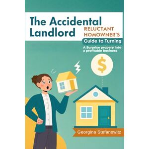 Stefanowitz, Georgina The Accidental Landlord: A Reluctant Homeowner's Guide to Turning a Surprise Property into a Profitable Business Stefanowitz, Georgina The Accidental Landlord: A Reluctant Homeowner's Guide to Turning a Surprise Property into a Profitable Business