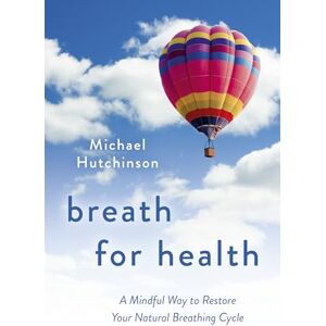 Hutchinson, Michael Breath for Health – A Mindful Way to Restore Your Natural Breathing Cycle Hutchinson, Michael Breath for Health – A Mindful Way to Restore Your Natural Breathing Cycle