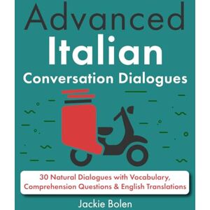 Bolen, Jackie Advanced Italian Conversation Dialogues: 30 Natural Dialogues with Vocabulary, Comprehension Questions & English Translations (Learn Italian with English) Bolen, Jackie Advanced Italian Conversation Dialogues: 30 Natural Dialogues with Vocabulary, Comprehension Questions & English Translations (Learn Italian with English)