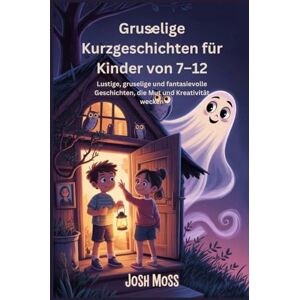 Moss, Josh Gruselige Kurzgeschichten für Kinder von 7–12: Lustige, gruselige und fantasievolle Geschichten, die Mut und Kreativität wecken Moss, Josh Gruselige Kurzgeschichten für Kinder von 7–12: Lustige, gruselige und fantasievolle Geschichten, die Mut und Kreativität wecken