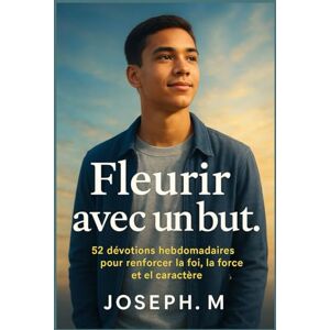 .M, JOSEPH Fleurir avec un but.: 52 dévotions hebdomadaires pour renforcer la foi, la force et le caractère .M, JOSEPH Fleurir avec un but.: 52 dévotions hebdomadaires pour renforcer la foi, la force et le caractère