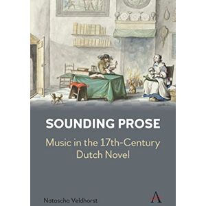 Anthem Press Sounding Prose: Music in the 17th-Century Dutch Novel (Anthem Impact) Anthem Press Sounding Prose: Music in the 17th-Century Dutch Novel (Anthem Impact)