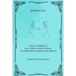 FEL, MURIELLE Dalla timidezza alla fiducia in se stessi: un percorso verso la sicurezza: Tabelle di radiestesia FEL, MURIELLE Dalla timidezza alla fiducia in se stessi: un percorso verso la sicurezza: Tabelle di radiestesia