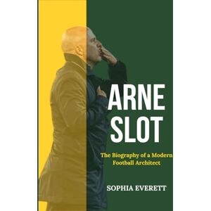 Everett, Sophia ARNE SLOT: THE BIOGRAPHY OF A MODERN FOOTBALL ARCHITECT Everett, Sophia ARNE SLOT: THE BIOGRAPHY OF A MODERN FOOTBALL ARCHITECT
