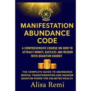 Remi, Alisa Manifestation Abundance Code: A Comprehensive Course on How to Attract Money, Success, and Freedom with Quantum Energy (Quantum Self Series) Remi, Alisa Manifestation Abundance Code: A Comprehensive Course on How to Attract Money, Success, and Freedom with Quantum Energy (Quantum Self Series)