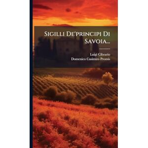 Cibrario, Luigi Sigilli De'principi Di Savoia... Cibrario, Luigi Sigilli De'principi Di Savoia...