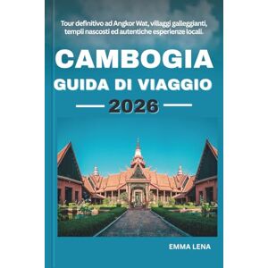 Lena, Emma CAMBOGIA GUIDA DI VIAGGIO 2026: Tour definitivo ad Angkor Wat, villaggi galleggianti, templi nascosti ed autentiche esperienze locali. Lena, Emma CAMBOGIA GUIDA DI VIAGGIO 2026: Tour definitivo ad Angkor Wat, villaggi galleggianti, templi nascosti ed autentiche esperienze locali.