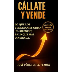 Pérez de la Flauta, José CÁLLATE Y VENDE: Lo que los vendedores odian (el silencio) es lo que más dinero da. (Colección Ventas Brutales) Pérez de la Flauta, José CÁLLATE Y VENDE: Lo que los vendedores odian (el silencio) es lo que más dinero da. (Colección Ventas Brutales)