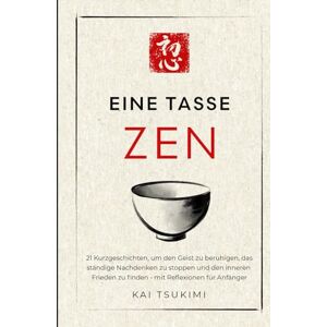 Tsukimi, Kai Eine Tasse Zen: 21 Kurzgeschichten, um den Geist zu beruhigen, das ständige Nachdenken zu stoppen und den inneren Frieden zu finden mit Reflexionen für Anfänger (Der Zen-Geschichtenerzähler) Tsukimi, Kai Eine Tasse Zen: 21 Kurzgeschichten, um den Geist zu beruhigen, das ständige Nachdenken zu stoppen und den inneren Frieden zu finden mit Reflexionen für Anfänger (Der Zen-Geschichtenerzähler)