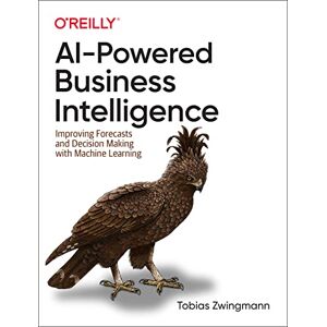 O'Reilly Media AI-Powered Business Intelligence: Improving Forecasts and Decision Making with Machine Learning O'Reilly Media AI-Powered Business Intelligence: Improving Forecasts and Decision Making with Machine Learning