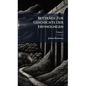 Beckmann, Johann Beyträge Zur Geschichte Der Erfindungen Beckmann, Johann Beyträge Zur Geschichte Der Erfindungen