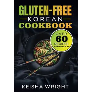 Wright, keisha Gluten -Free Korean Cookbook: "Discover Delicious and Authentic Korean Recipes without the Gluten – with Over 60 Korean Gluten-free Recipes Wright, keisha Gluten -Free Korean Cookbook: "Discover Delicious and Authentic Korean Recipes without the Gluten – with Over 60 Korean Gluten-free Recipes