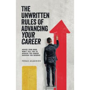 Asakrieh, Feras The Unwritten Rules of Advancing Your Career: Advice Your Boss Won’t Tell You to Achieve the Career Success You Deserve Asakrieh, Feras The Unwritten Rules of Advancing Your Career: Advice Your Boss Won’t Tell You to Achieve the Career Success You Deserve